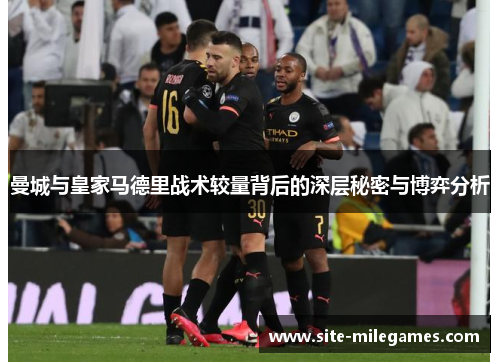 曼城与皇家马德里战术较量背后的深层秘密与博弈分析