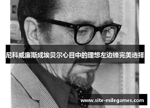尼科威廉斯成埃贝尔心目中的理想左边锋完美选择