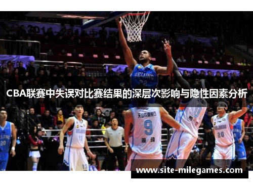CBA联赛中失误对比赛结果的深层次影响与隐性因素分析