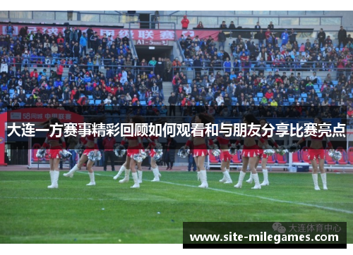 大连一方赛事精彩回顾如何观看和与朋友分享比赛亮点