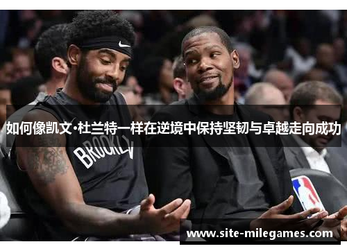 如何像凯文·杜兰特一样在逆境中保持坚韧与卓越走向成功