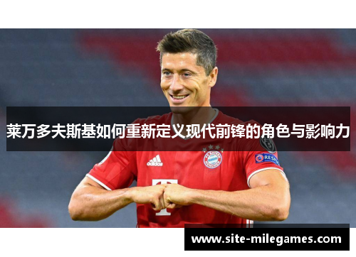 莱万多夫斯基如何重新定义现代前锋的角色与影响力