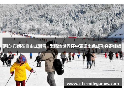 萨拉·布朗在自由式滑雪U型场地世界杯中表现出色成功夺得佳绩