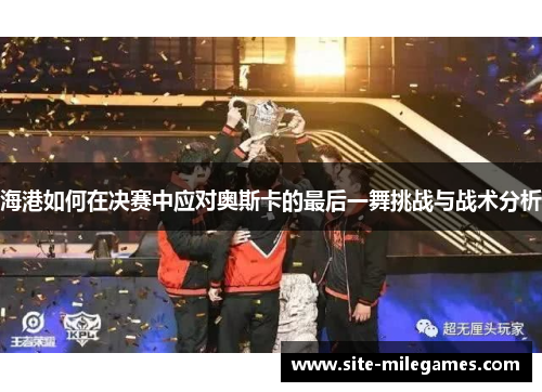 海港如何在决赛中应对奥斯卡的最后一舞挑战与战术分析
