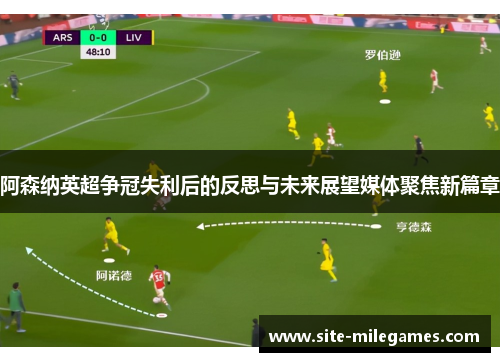 阿森纳英超争冠失利后的反思与未来展望媒体聚焦新篇章