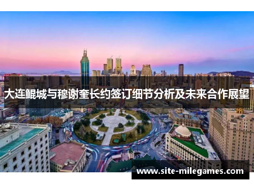 大连鲲城与穆谢奎长约签订细节分析及未来合作展望