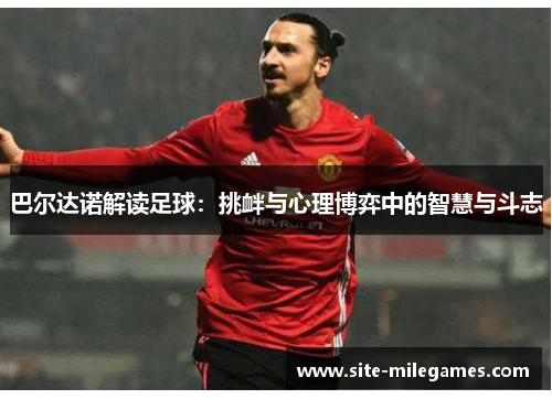 巴尔达诺解读足球：挑衅与心理博弈中的智慧与斗志