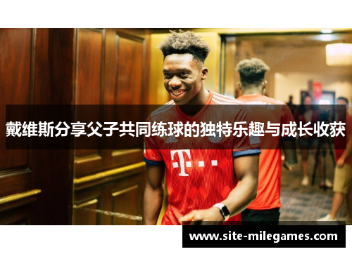 戴维斯分享父子共同练球的独特乐趣与成长收获