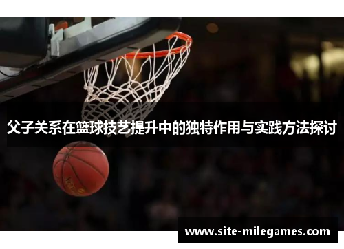 父子关系在篮球技艺提升中的独特作用与实践方法探讨