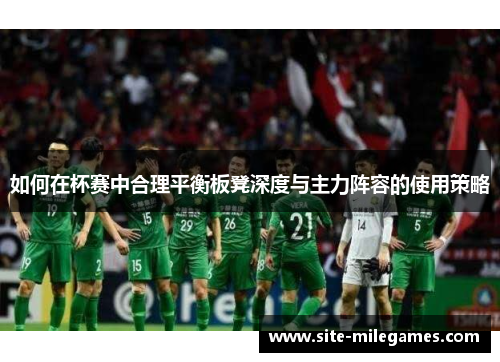 如何在杯赛中合理平衡板凳深度与主力阵容的使用策略