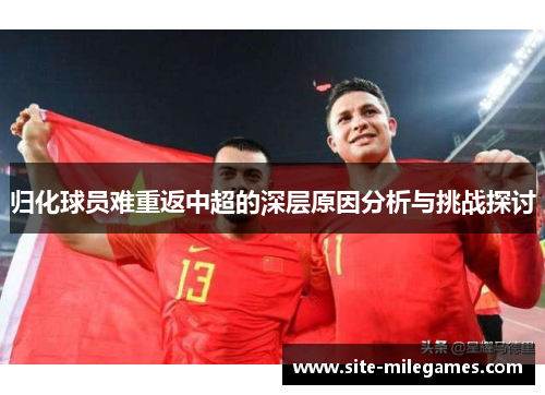 归化球员难重返中超的深层原因分析与挑战探讨