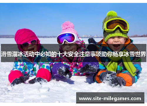 滑雪溜冰活动中必知的十大安全注意事项助你畅享冰雪世界