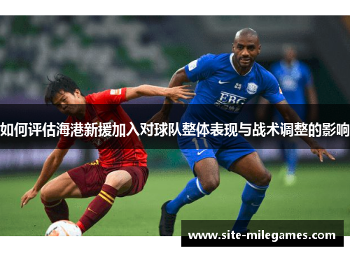 如何评估海港新援加入对球队整体表现与战术调整的影响