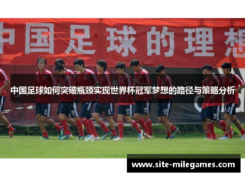 中国足球如何突破瓶颈实现世界杯冠军梦想的路径与策略分析