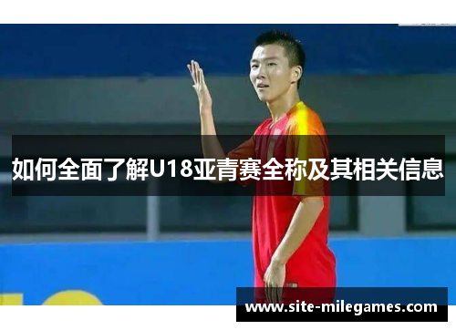 如何全面了解U18亚青赛全称及其相关信息