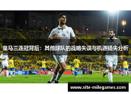 皇马三连冠背后：其他球队的战略失误与机遇错失分析