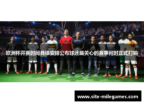 欧洲杯开赛时间具体安排公布球迷最关心的赛事何时正式打响