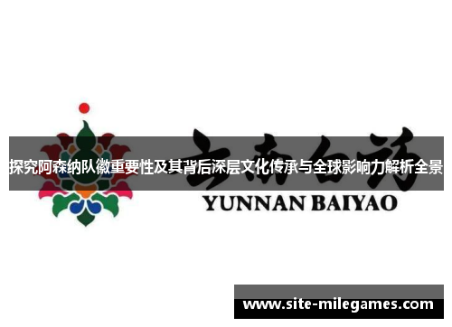 探究阿森纳队徽重要性及其背后深层文化传承与全球影响力解析全景