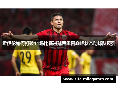 霍伊伦如何打破11场比赛进球荒重回巅峰状态助球队反弹