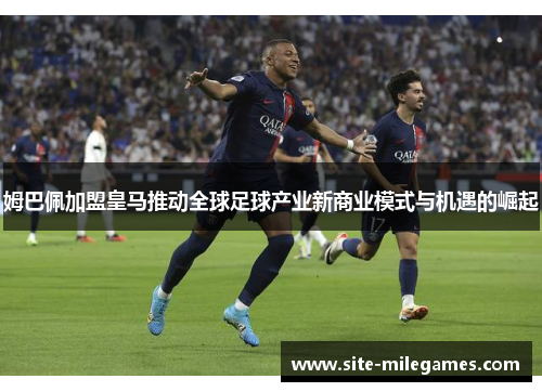 姆巴佩加盟皇马推动全球足球产业新商业模式与机遇的崛起