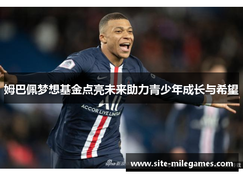 姆巴佩梦想基金点亮未来助力青少年成长与希望